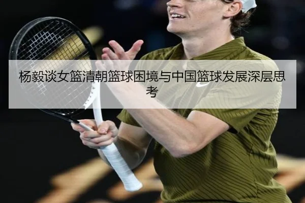 杨毅谈女篮清朝篮球困境与中国篮球发展深层思考
